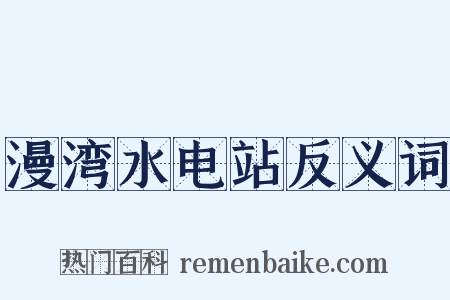 漫湾水电站反义词是什么意思的图片